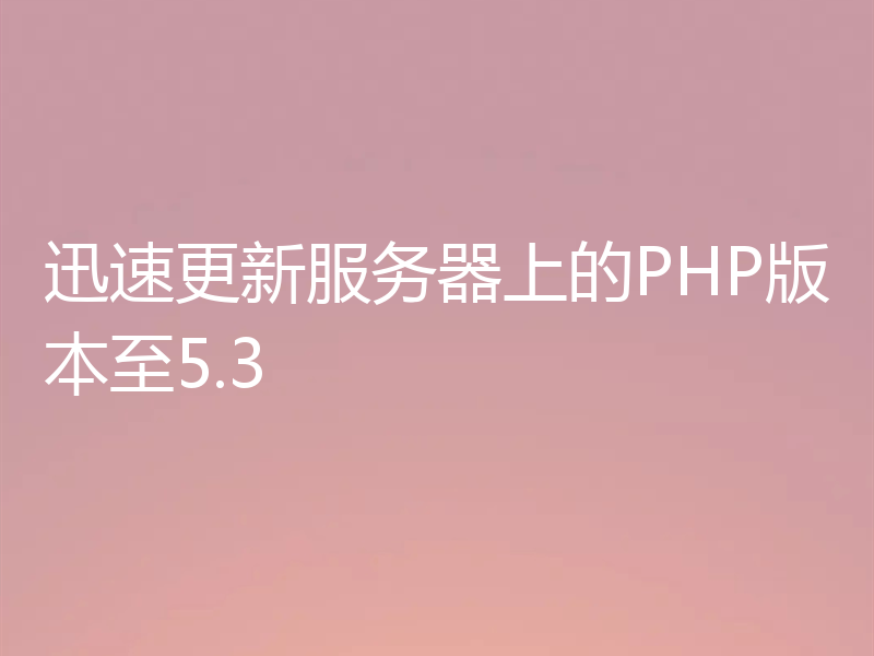 迅速更新服务器上的PHP版本至5.3