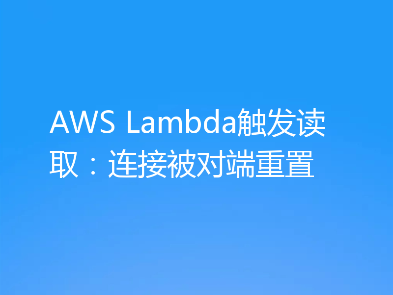 AWS Lambda触发读取：连接被对端重置