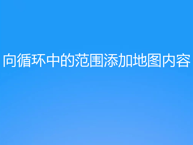 向循环中的范围添加地图内容