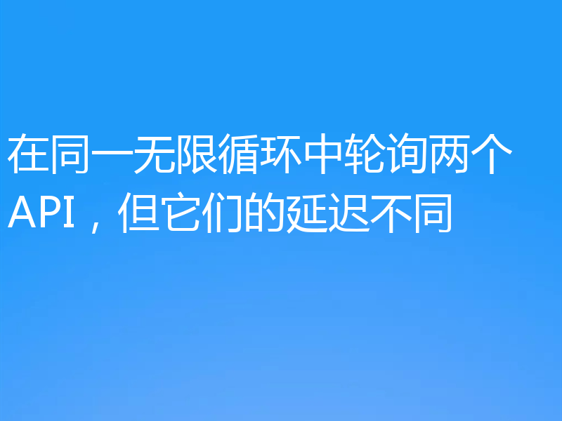 在同一无限循环中轮询两个 API，但它们的延迟不同