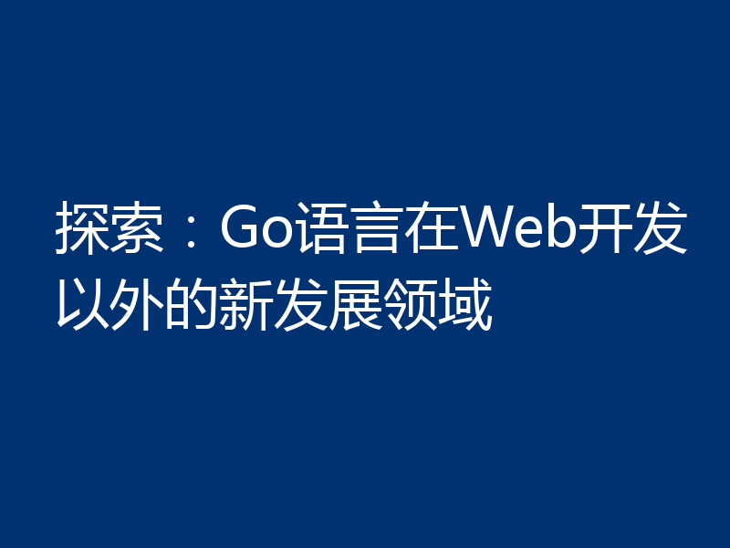 探索：Go语言在Web开发以外的新发展领域