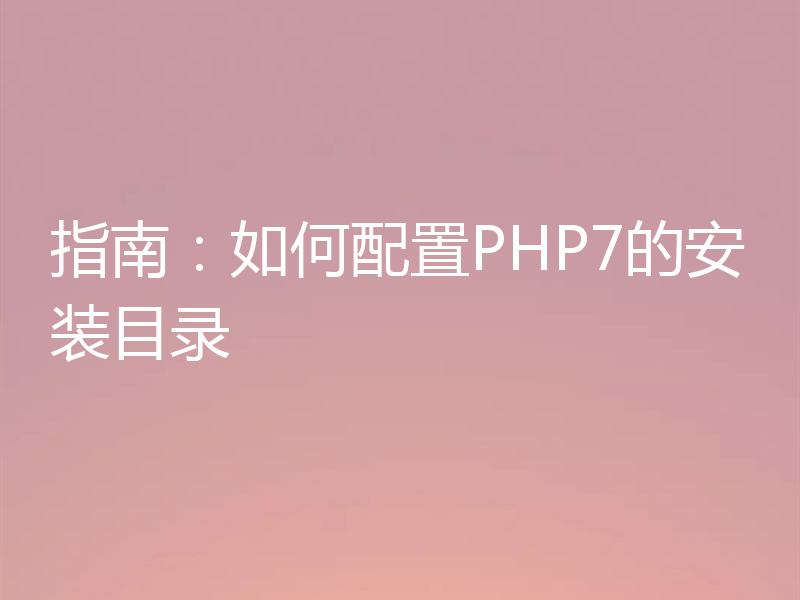 指南：如何配置PHP7的安装目录