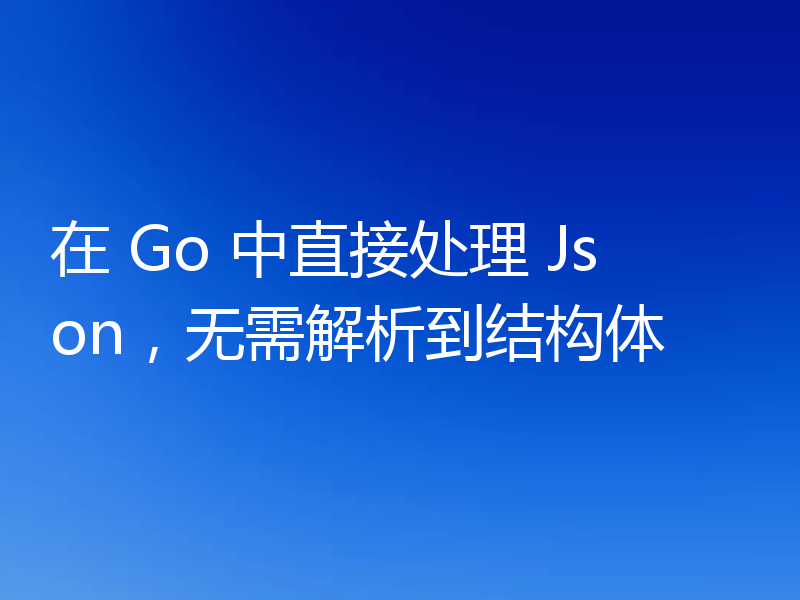 在 Go 中直接处理 Json，无需解析到结构体