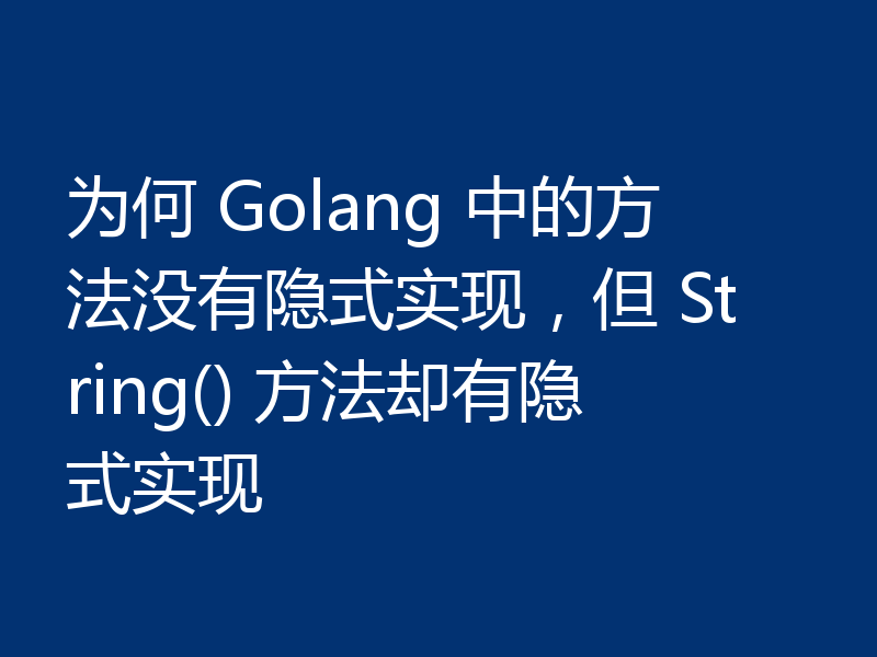 为何 Golang 中的方法没有隐式实现，但 String() 方法却有隐式实现
