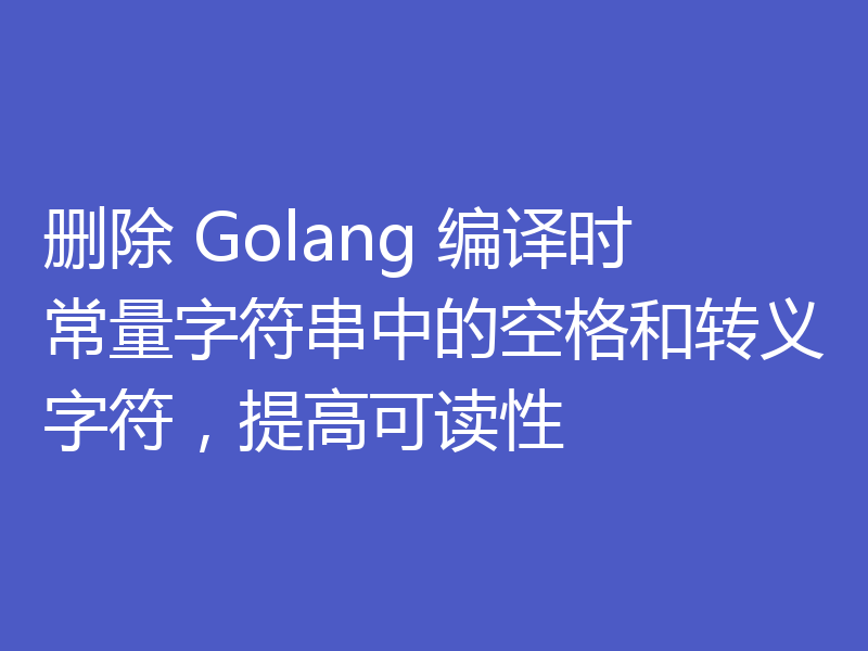 删除 Golang 编译时常量字符串中的空格和转义字符，提高可读性