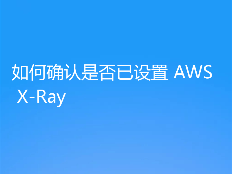 如何确认是否已设置 AWS X-Ray