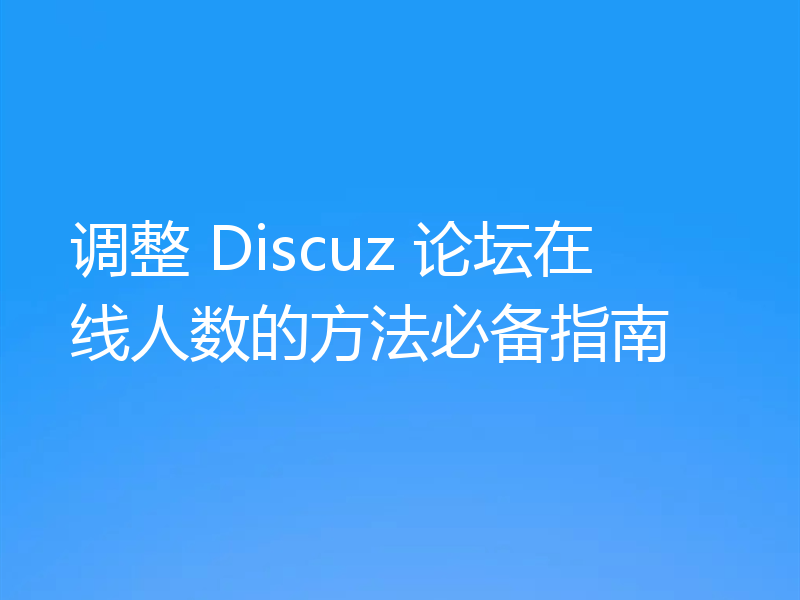调整 Discuz 论坛在线人数的方法必备指南
