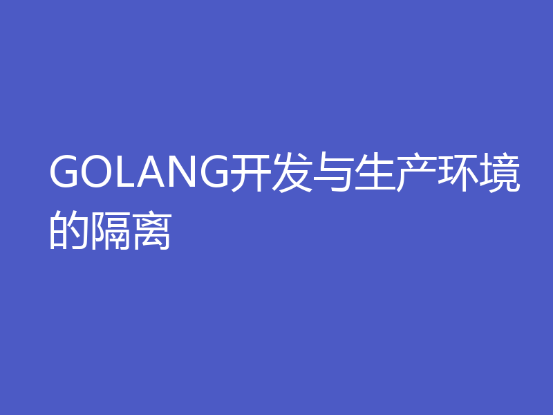 GOLANG开发与生产环境的隔离