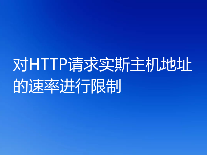 对HTTP请求实斯主机地址的速率进行限制