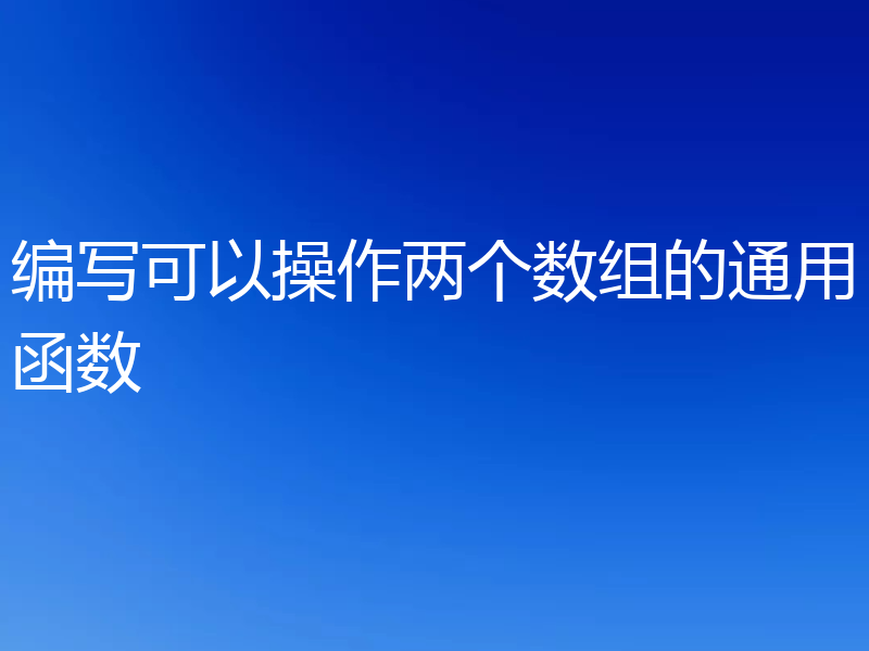 编写可以操作两个数组的通用函数