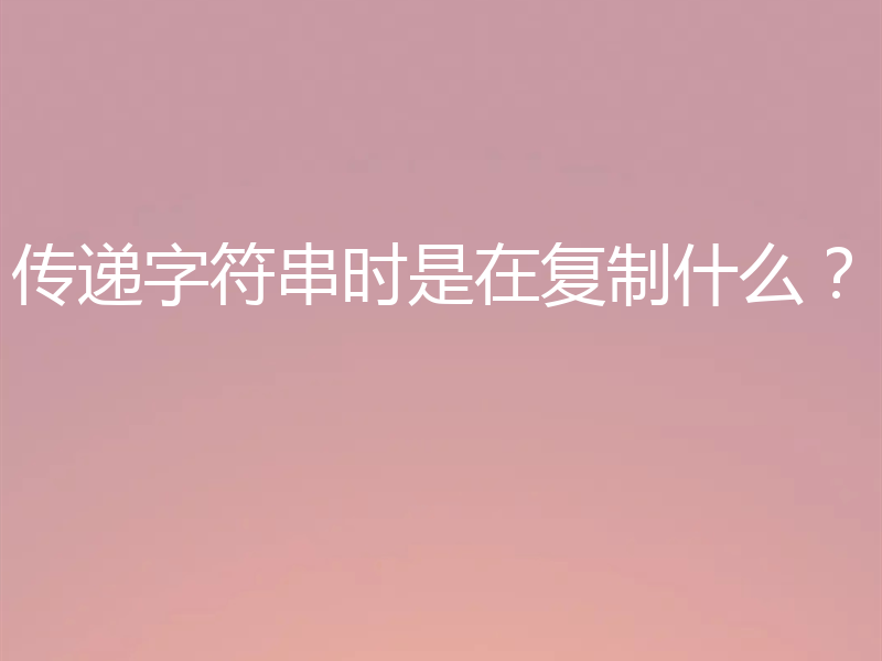 传递字符串时是在复制什么？