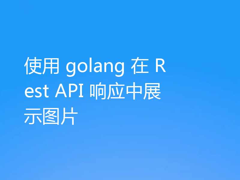 使用 golang 在 Rest API 响应中展示图片