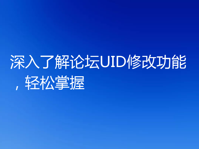 深入了解论坛UID修改功能，轻松掌握