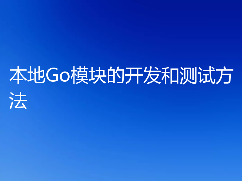 本地Go模块的开发和测试方法