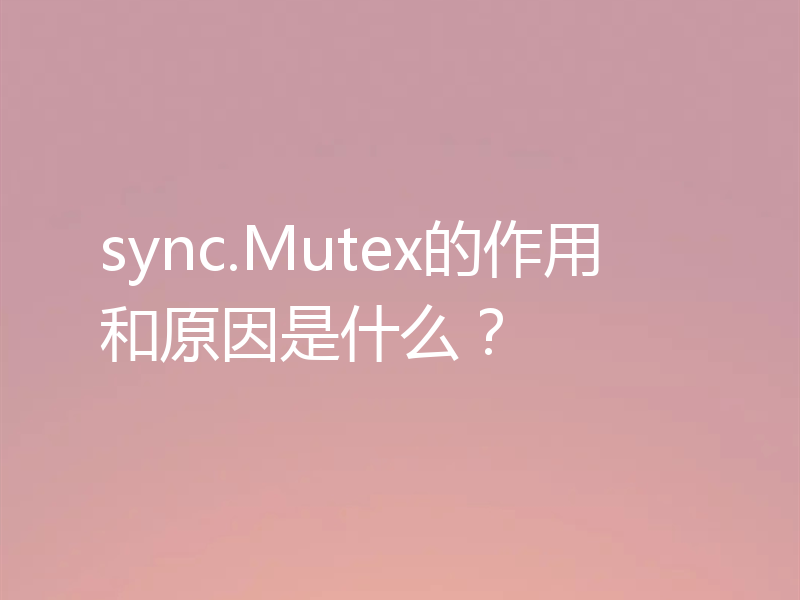 sync.Mutex的作用和原因是什么？