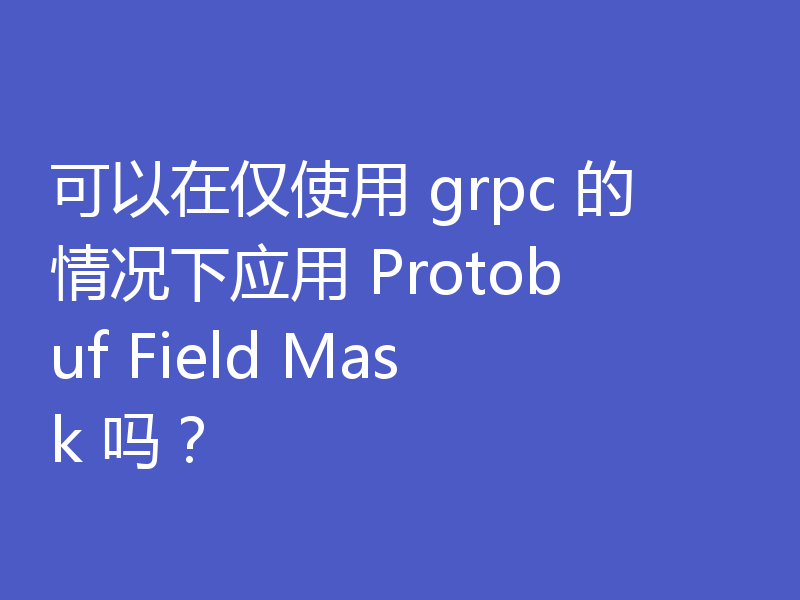 可以在仅使用 grpc 的情况下应用 Protobuf Field Mask 吗？