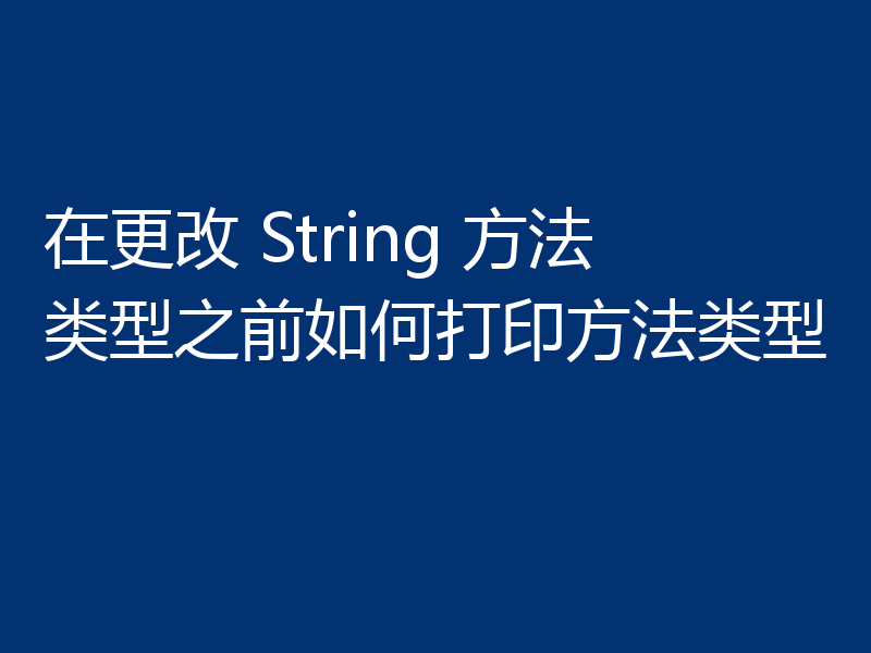 在更改 String 方法类型之前如何打印方法类型