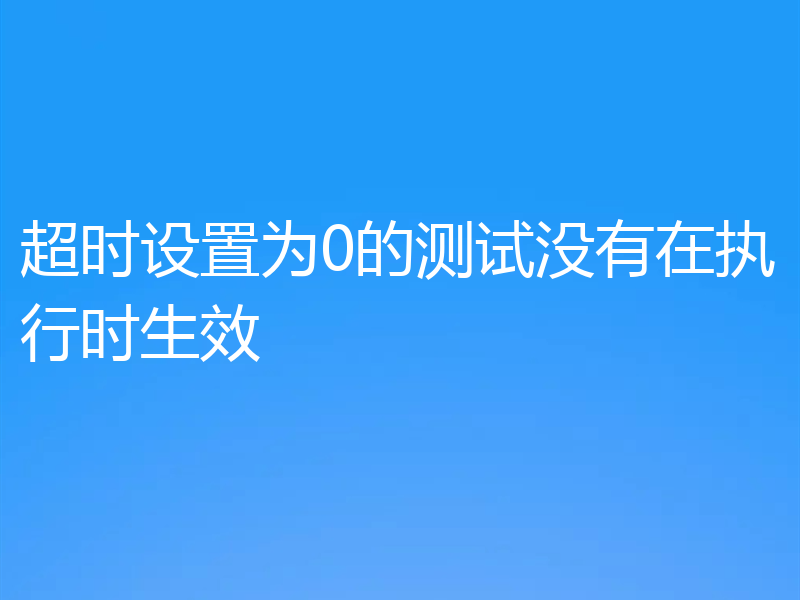 超时设置为0的测试没有在执行时生效