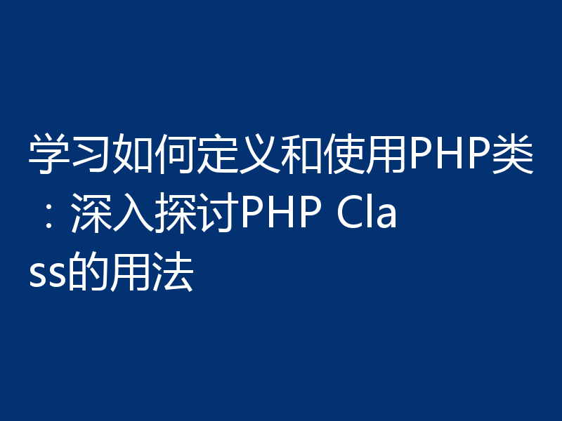 学习如何定义和使用PHP类：深入探讨PHP Class的用法