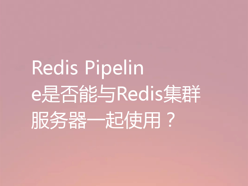 Redis Pipeline是否能与Redis集群服务器一起使用？