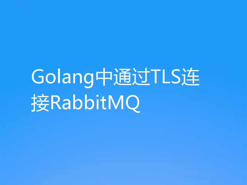 Golang中通过TLS连接RabbitMQ