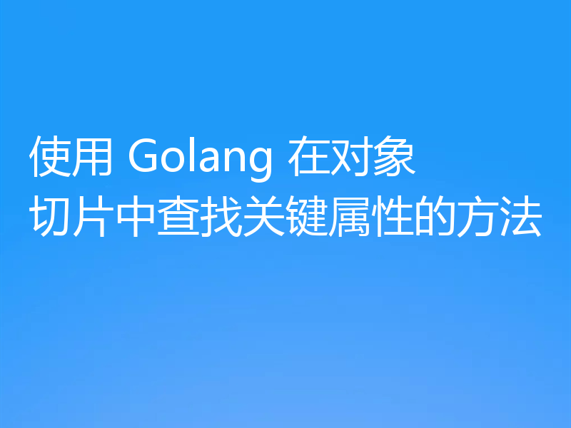 使用 Golang 在对象切片中查找关键属性的方法