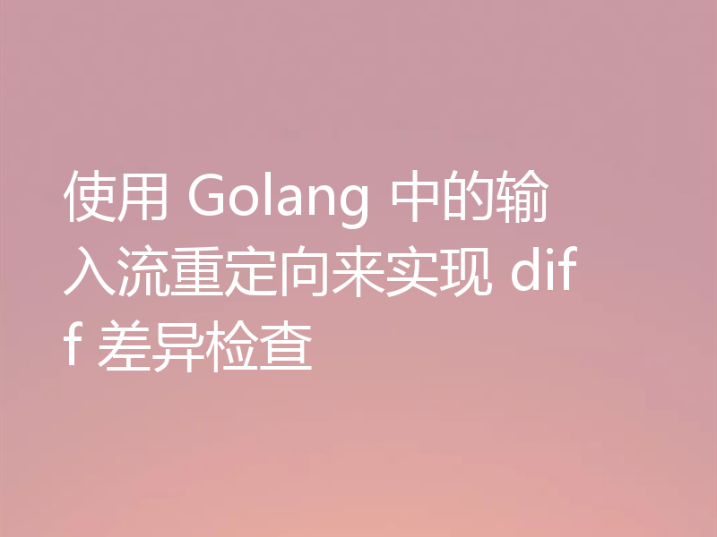 使用 Golang 中的输入流重定向来实现 diff 差异检查