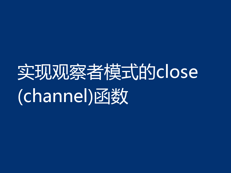 实现观察者模式的close(channel)函数