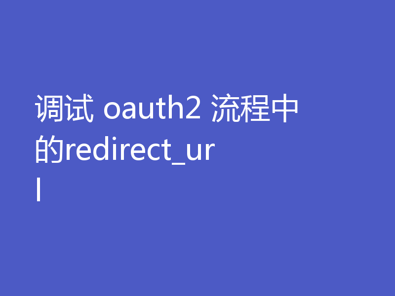 调试 oauth2 流程中的redirect_url