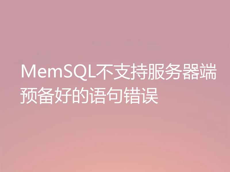 MemSQL不支持服务器端预备好的语句错误