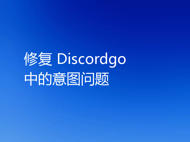 修复 Discordgo 中的意图问题