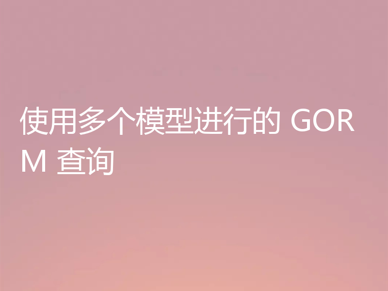 使用多个模型进行的 GORM 查询