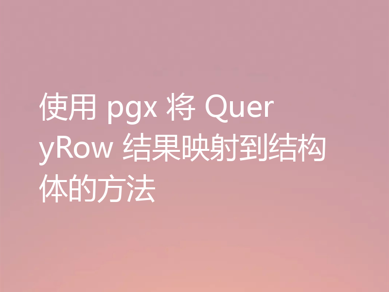 使用 pgx 将 QueryRow 结果映射到结构体的方法