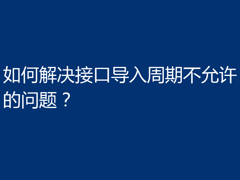 如何解决接口导入周期不允许的问题？