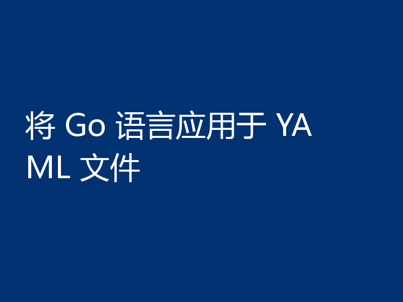将 Go 语言应用于 YAML 文件