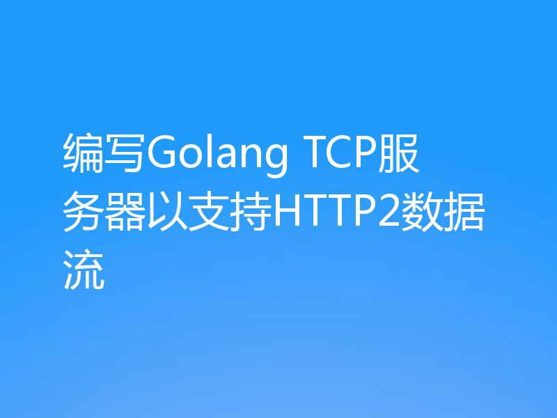 编写Golang TCP服务器以支持HTTP2数据流