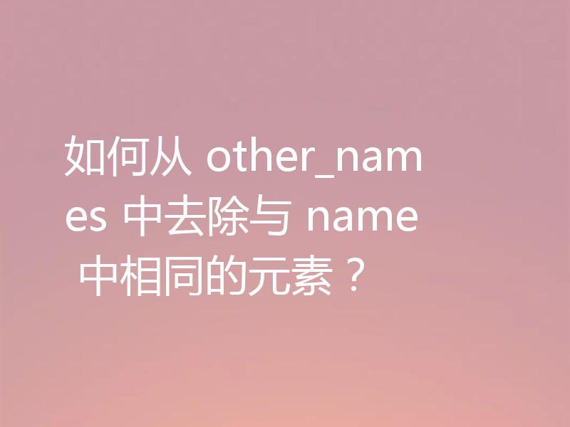 如何从 other_names 中去除与 name 中相同的元素？