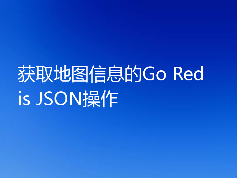 获取地图信息的Go Redis JSON操作