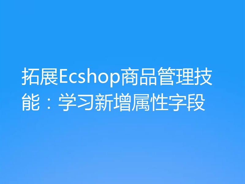 拓展Ecshop商品管理技能：学习新增属性字段
