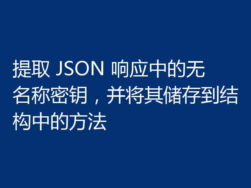 提取 JSON 响应中的无名称密钥，并将其储存到结构中的方法