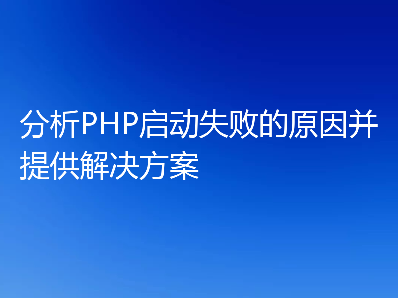 分析PHP启动失败的原因并提供解决方案