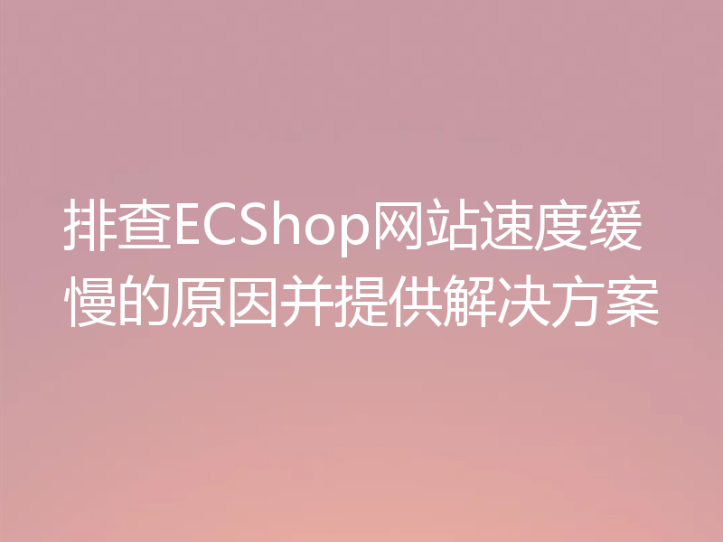 排查ECShop网站速度缓慢的原因并提供解决方案
