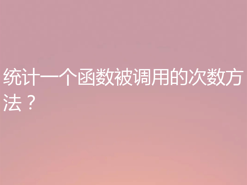 统计一个函数被调用的次数方法？