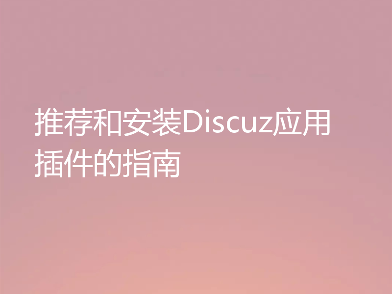 推荐和安装Discuz应用插件的指南