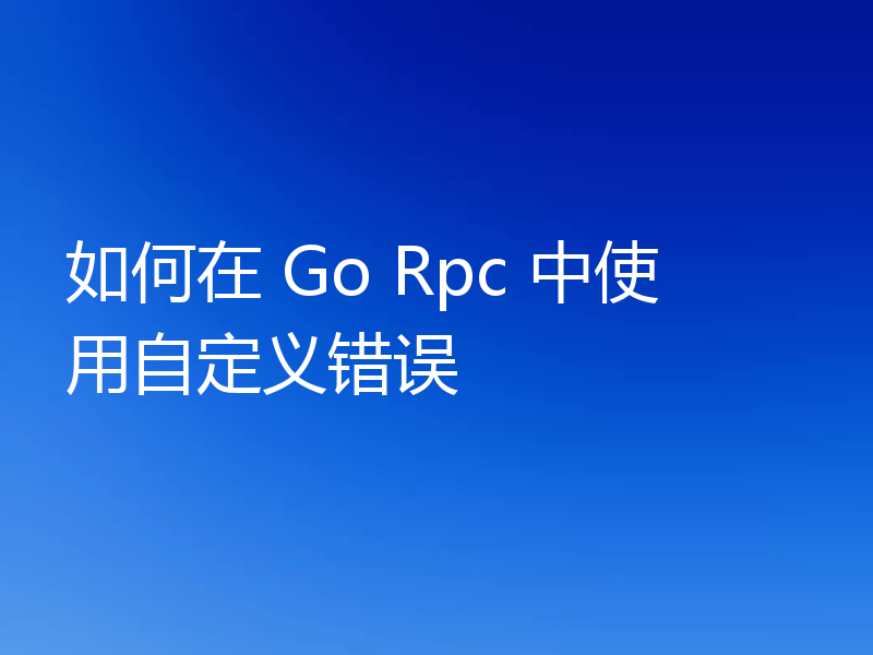如何在 Go Rpc 中使用自定义错误