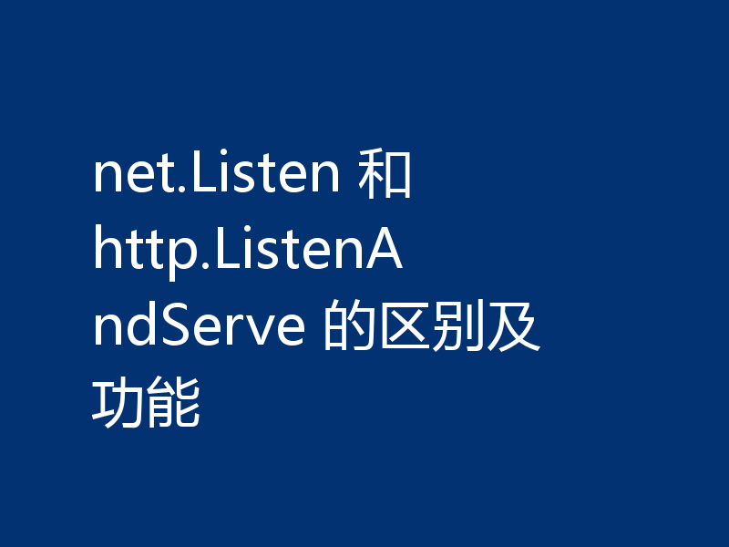 net.Listen 和 http.ListenAndServe 的区别及功能