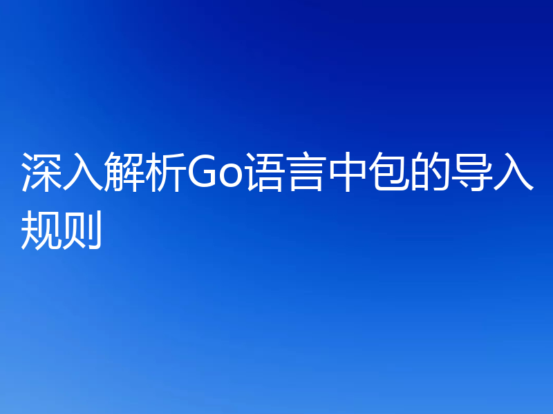 深入解析Go语言中包的导入规则