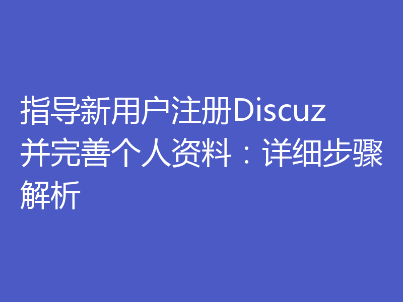 指导新用户注册Discuz并完善个人资料：详细步骤解析