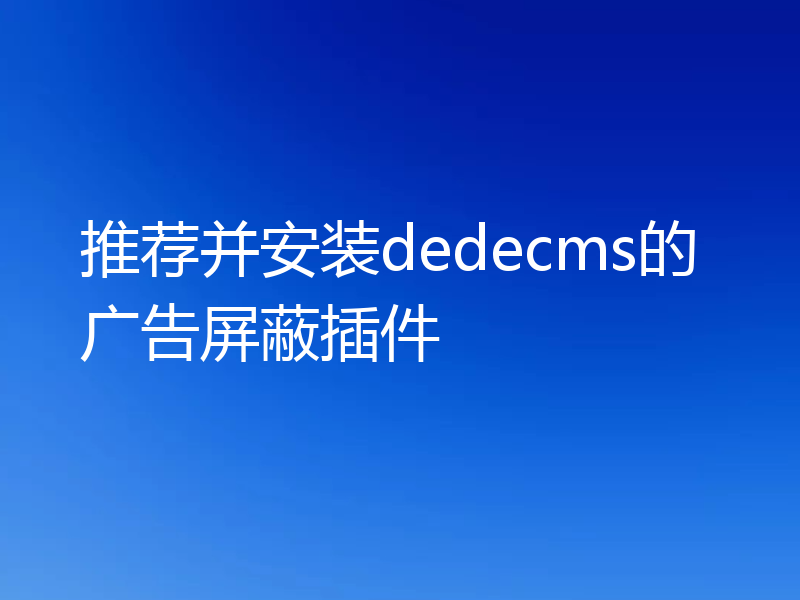 推荐并安装dedecms的广告屏蔽插件