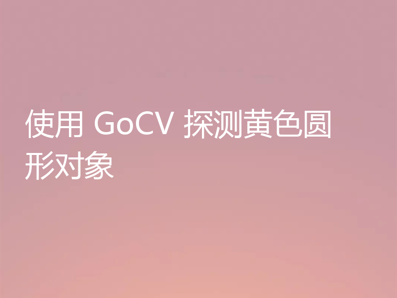 使用 GoCV 探测黄色圆形对象